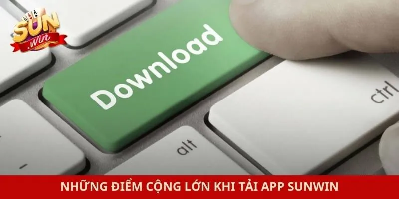 Những điểm cộng lớn khi tải app Sunwin
